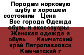 Породам норковую шубу в хорошем состоянии › Цена ­ 50 000 - Все города Одежда, обувь и аксессуары » Женская одежда и обувь   . Камчатский край,Петропавловск-Камчатский г.